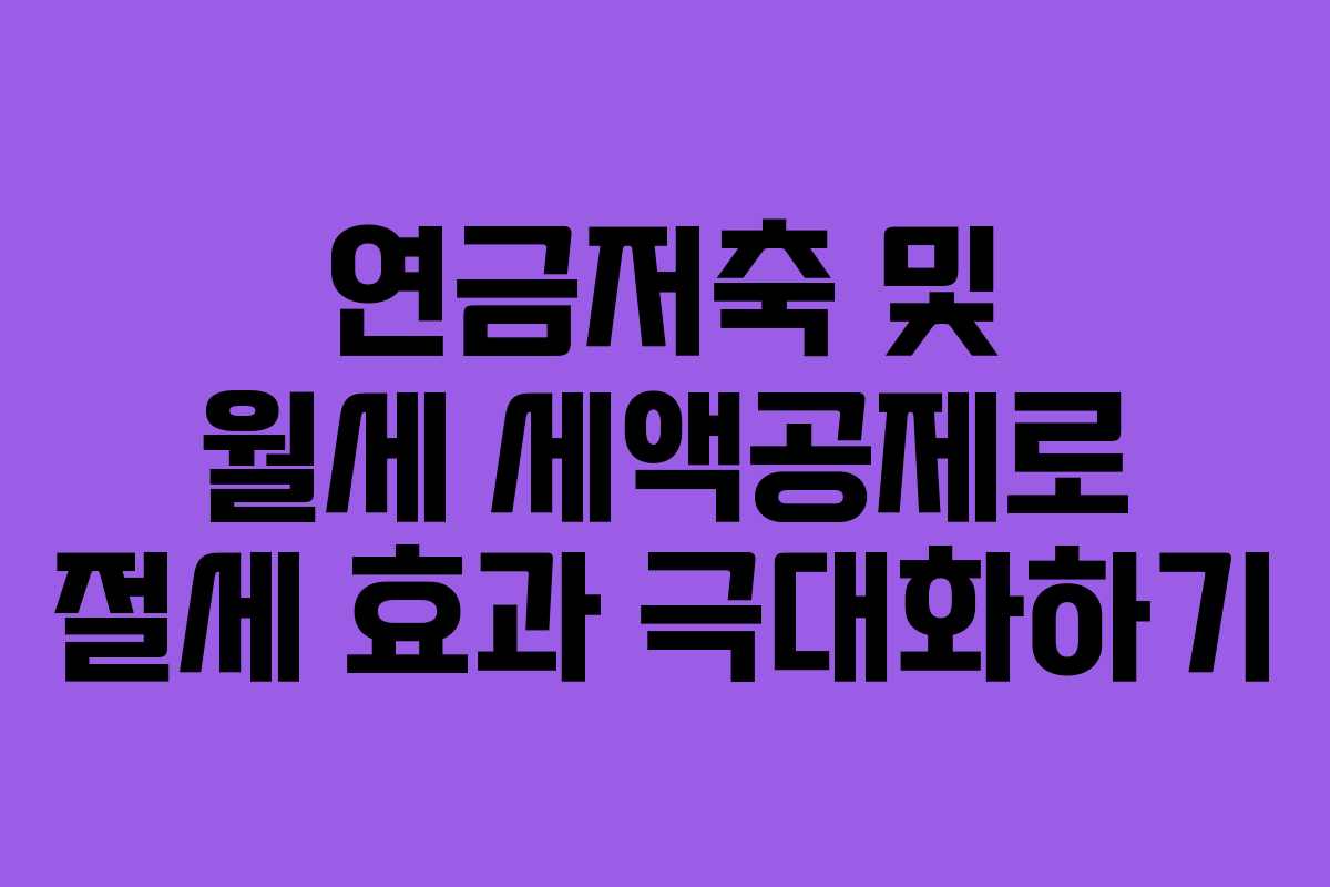 연금저축 및 월세 세액공제로 절세 효과 극대화하기