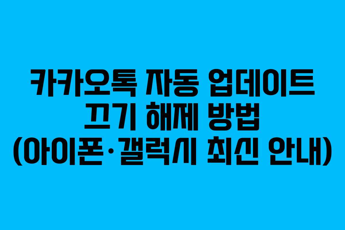 카카오톡 자동 업데이트 끄기 해제 방법 (아이폰·갤럭시 최신 안내)