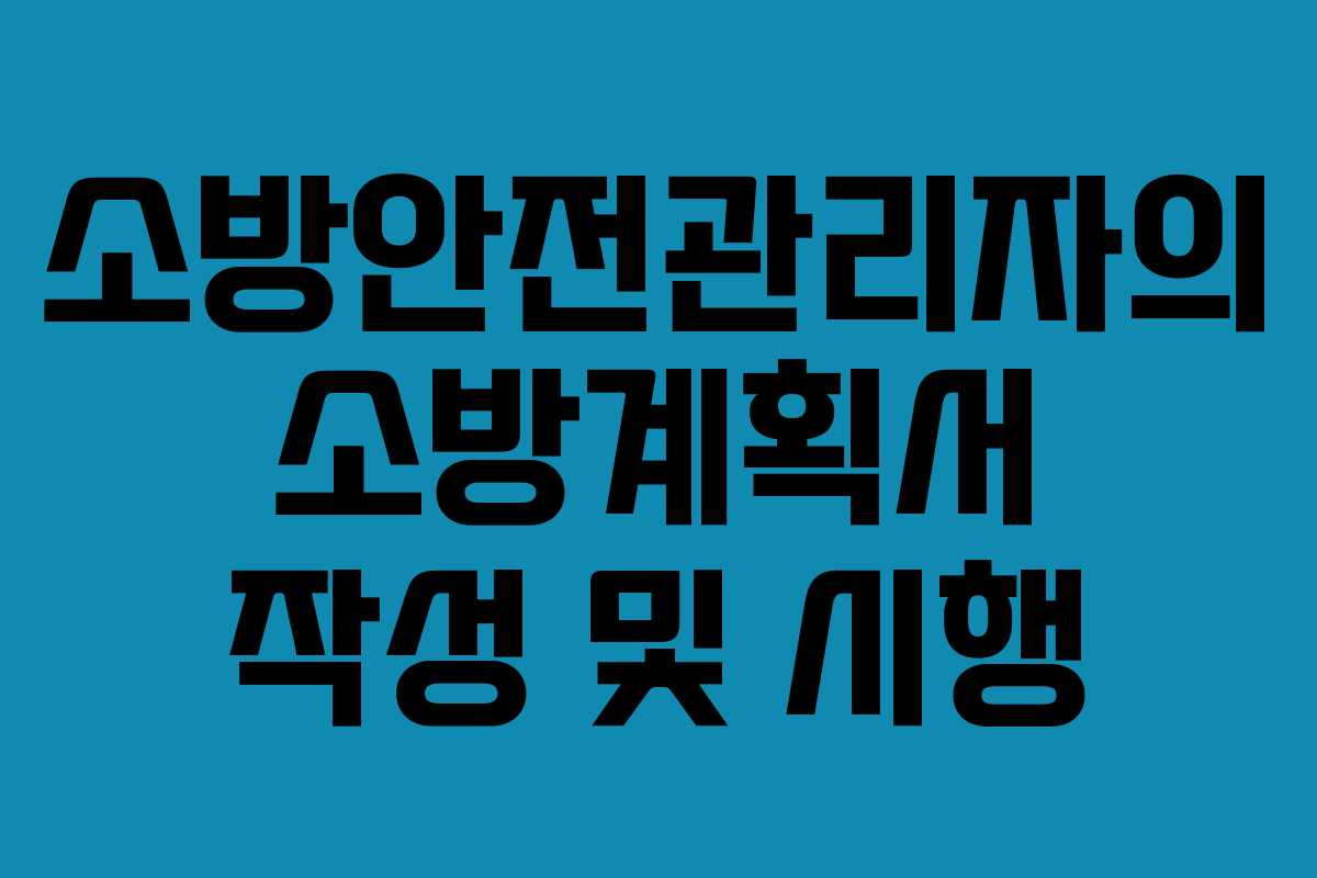 소방안전관리자의 소방계획서 작성 및 시행