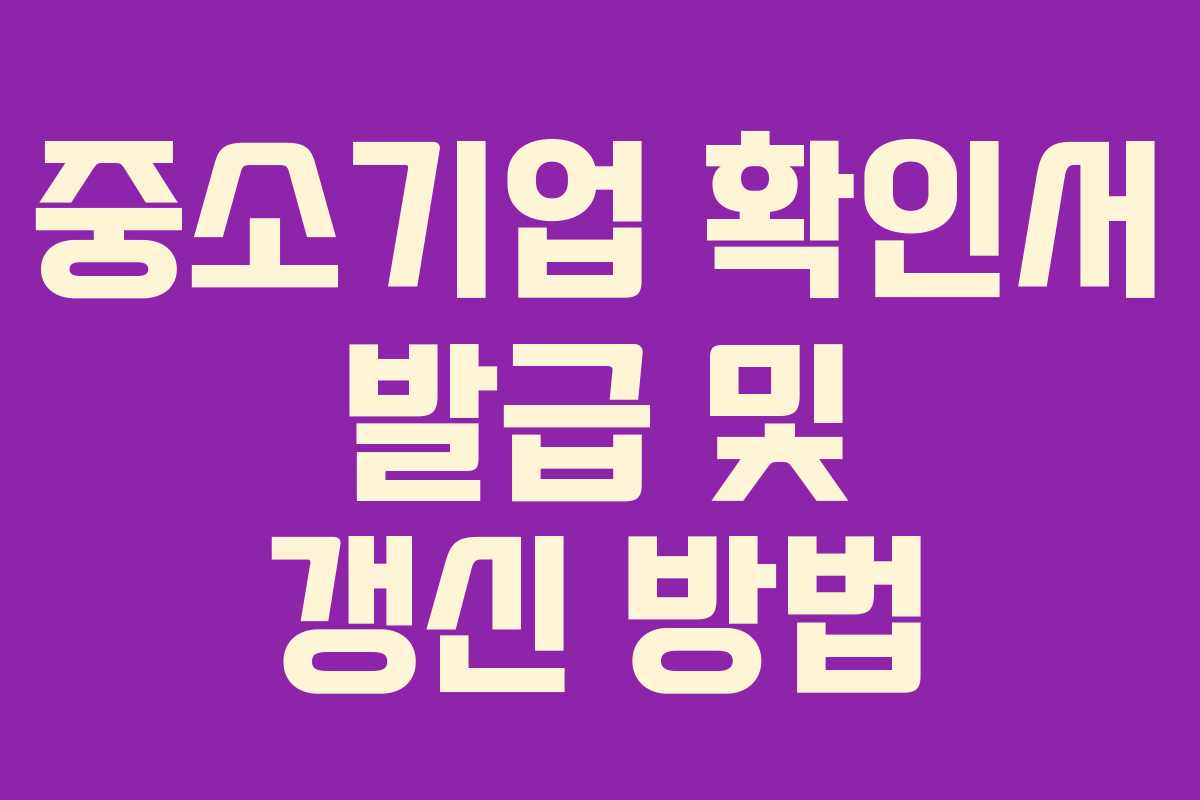 중소기업 확인서 발급 및 갱신 방법