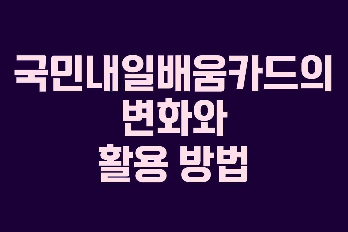 국민내일배움카드의 변화와 활용 방법