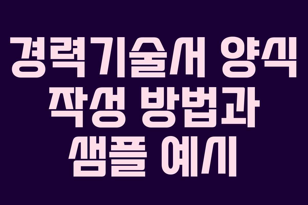 경력기술서 양식 작성 방법과 샘플 예시