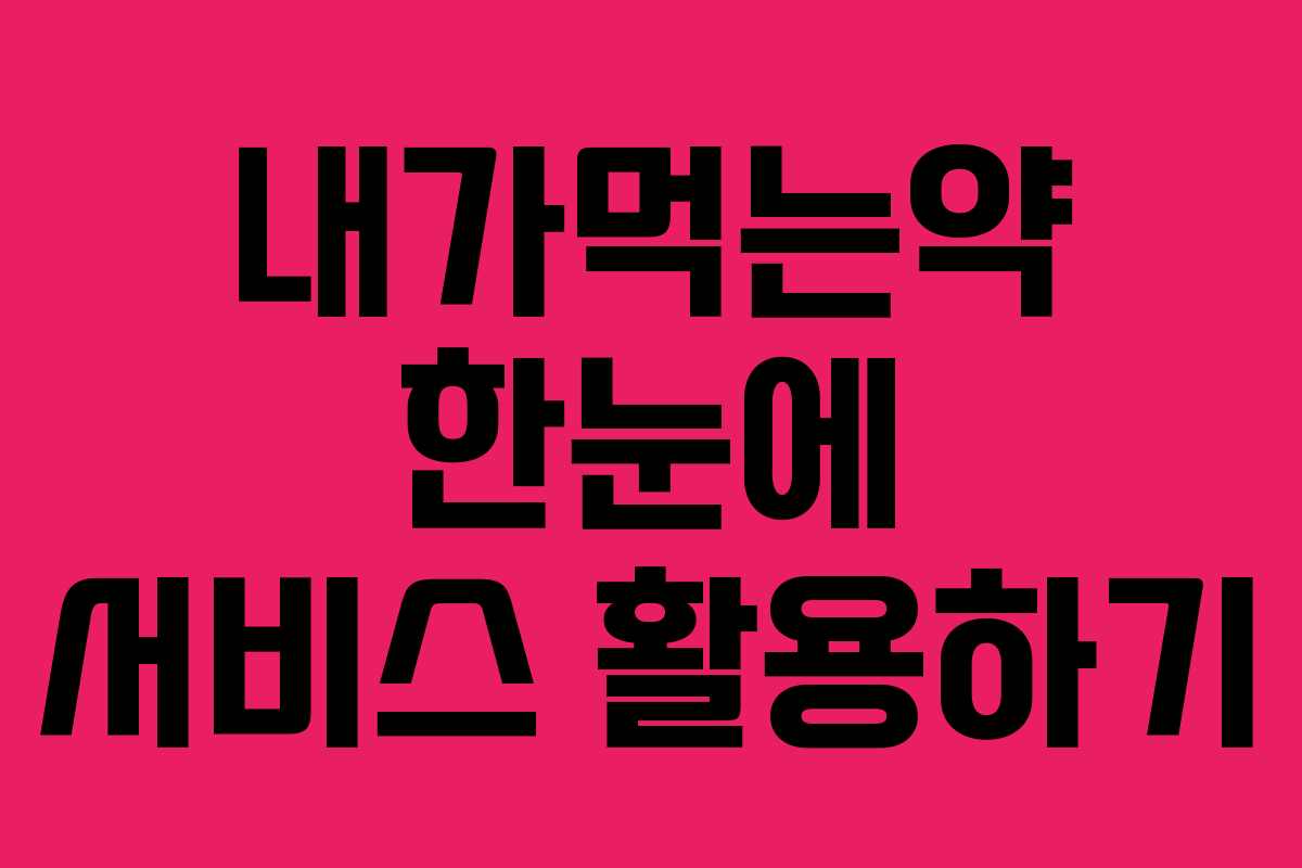 내가먹는약 한눈에 서비스 활용하기