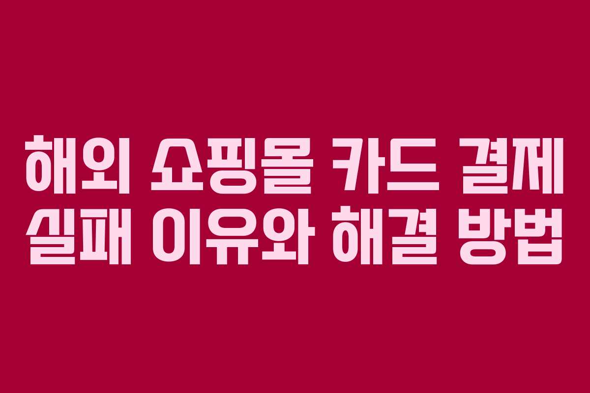 해외 쇼핑몰 카드 결제 실패 이유와 해결 방법