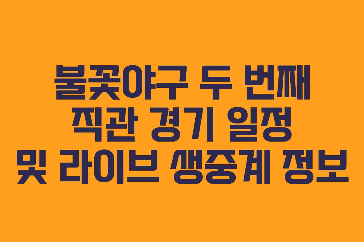 불꽃야구 두 번째 직관 경기 일정 및 라이브 생중계 정보