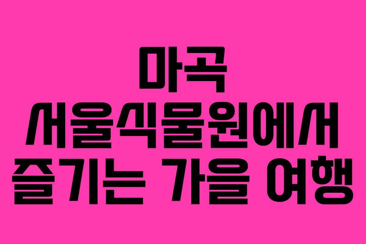 마곡 서울식물원에서 즐기는 가을 여행