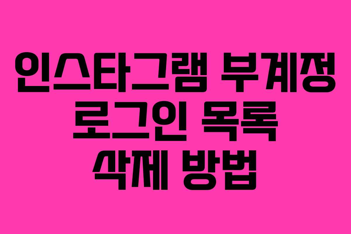 인스타그램 부계정 로그인 목록 삭제 방법 인스타그램 부계정 로그인 목록 삭제 방법