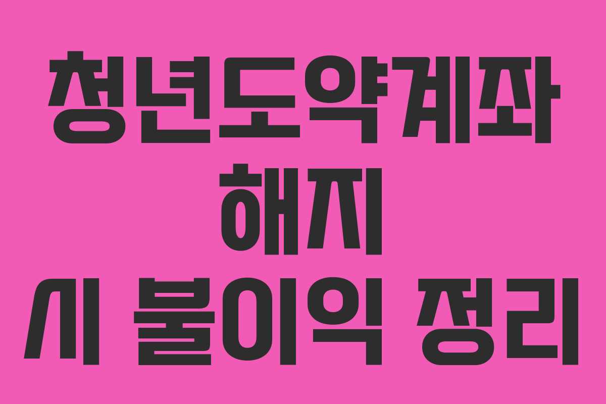 청년도약계좌 해지 시 불이익 정리