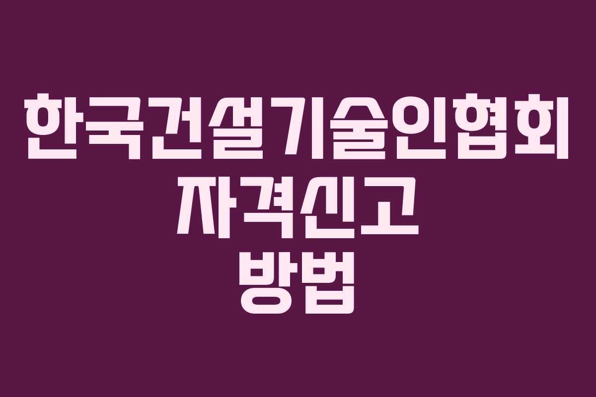 한국건설기술인협회 자격신고 방법