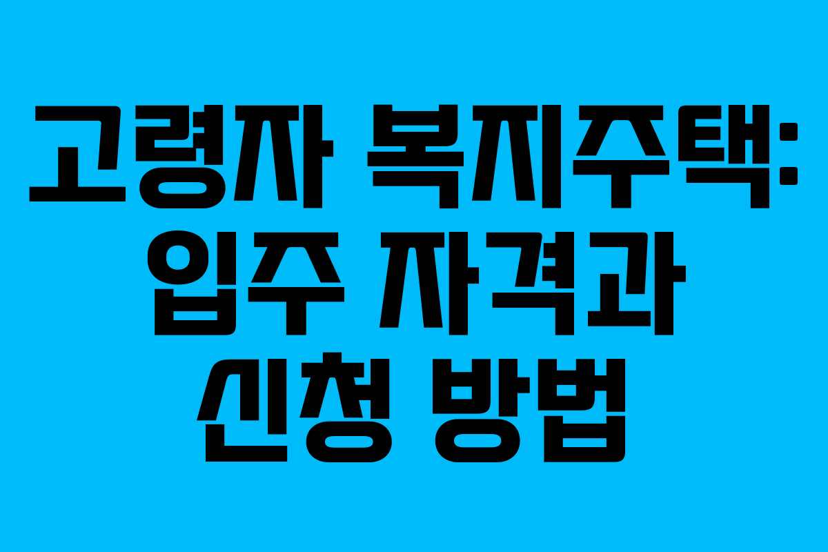 고령자 복지주택: 입주 자격과 신청 방법