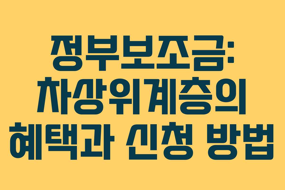 정부보조금: 차상위계층의 혜택과 신청 방법 정부보조금: 차상위계층의 혜택과 신청 방법