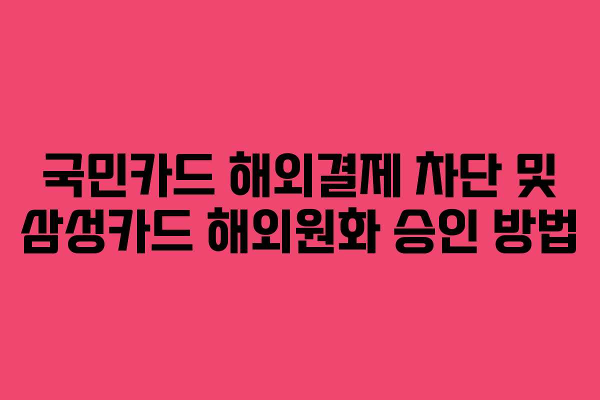 국민카드 해외결제 차단 및 삼성카드 해외원화 승인 방법