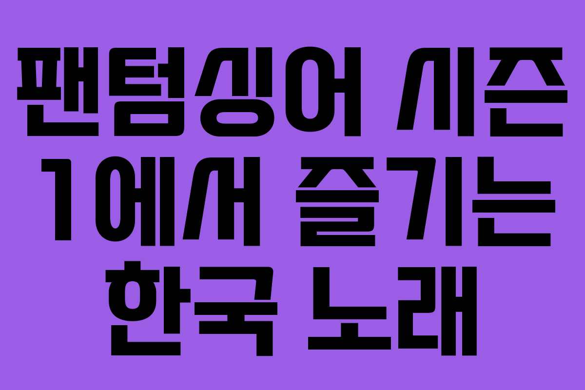팬텀싱어 시즌 1에서 즐기는 한국 노래