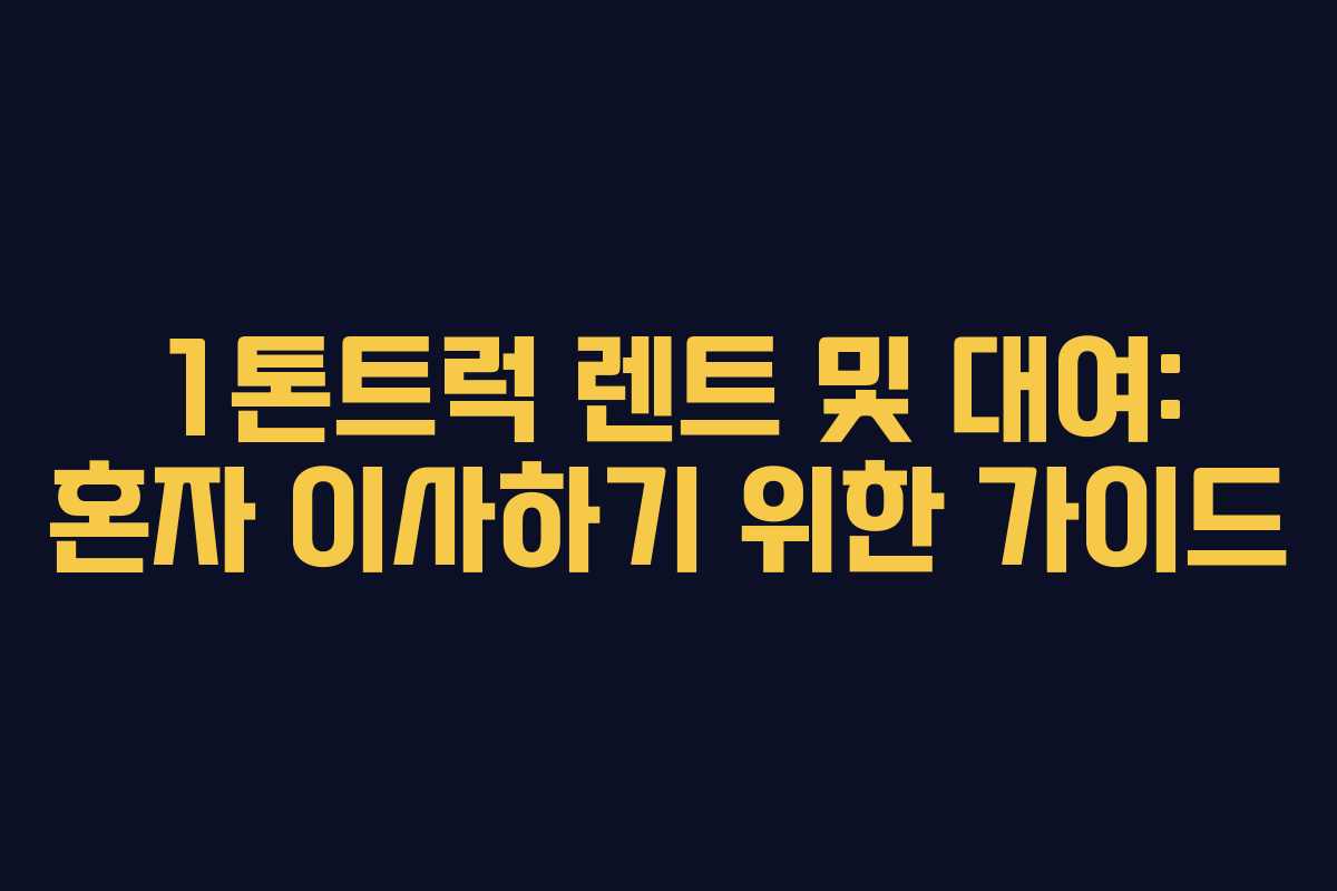 1톤트럭 렌트 및 대여: 혼자 이사하기 위한 가이드 1톤트럭 렌트 및 대여: 혼자 이사하기 위한 가이드