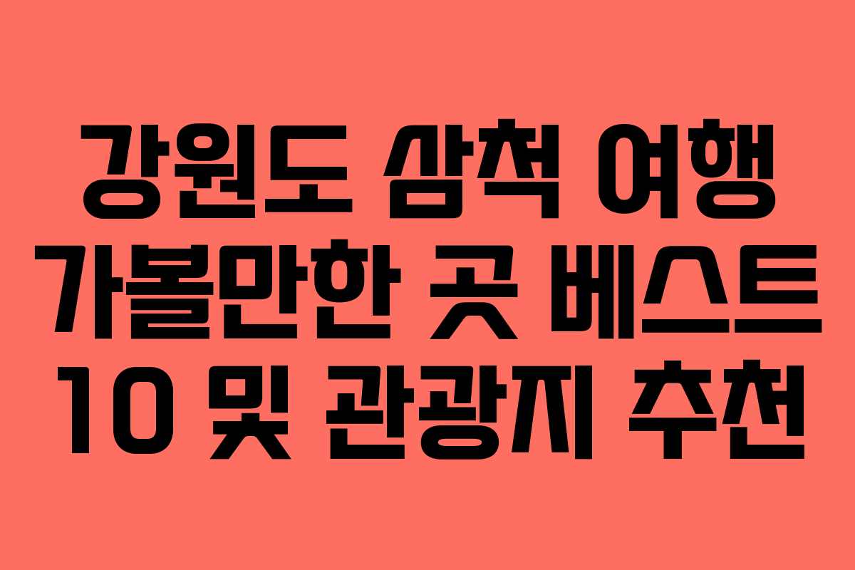 강원도 삼척 여행 가볼만한 곳 베스트 10 및 관광지 추천