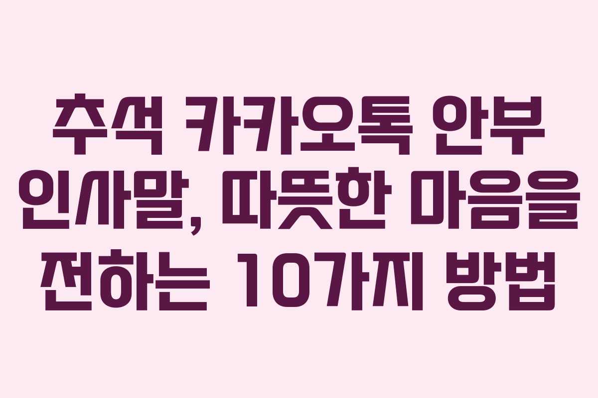 추석 카카오톡 안부 인사말, 따뜻한 마음을 전하는 10가지 방법
