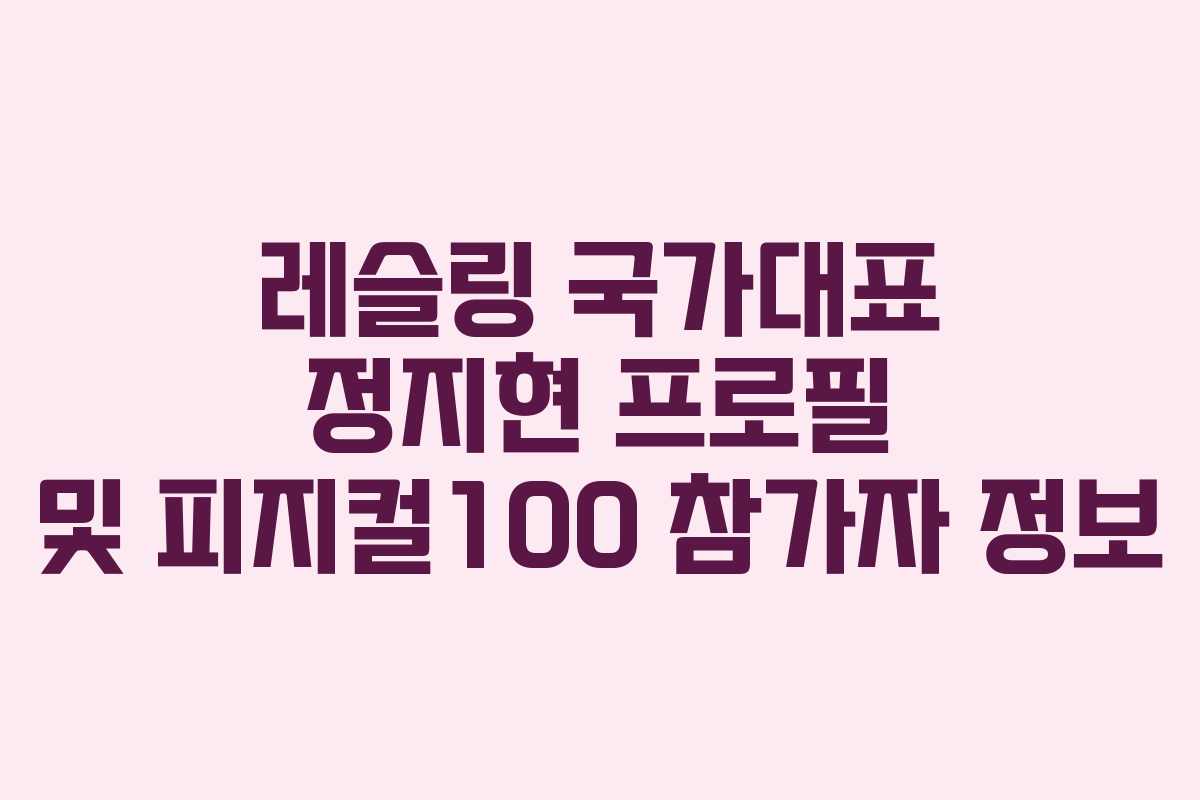 레슬링 국가대표 정지현 프로필 및 피지컬100 참가자 정보
