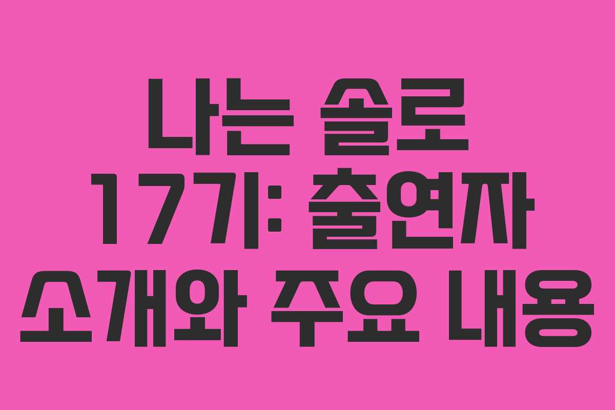 나는 솔로 17기: 출연자 소개와 주요 내용