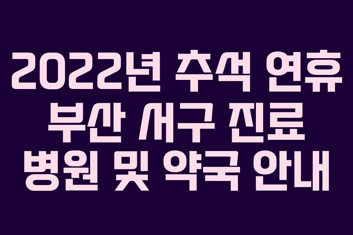 2022년 추석 연휴 부산 서구 진료 병원 및 약국 안내