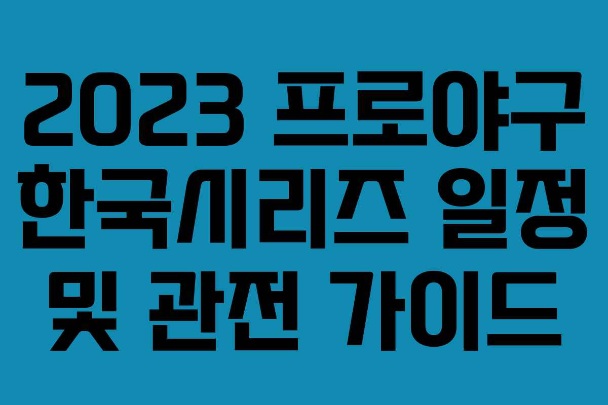 2023 프로야구 한국시리즈 일정 및 관전 가이드