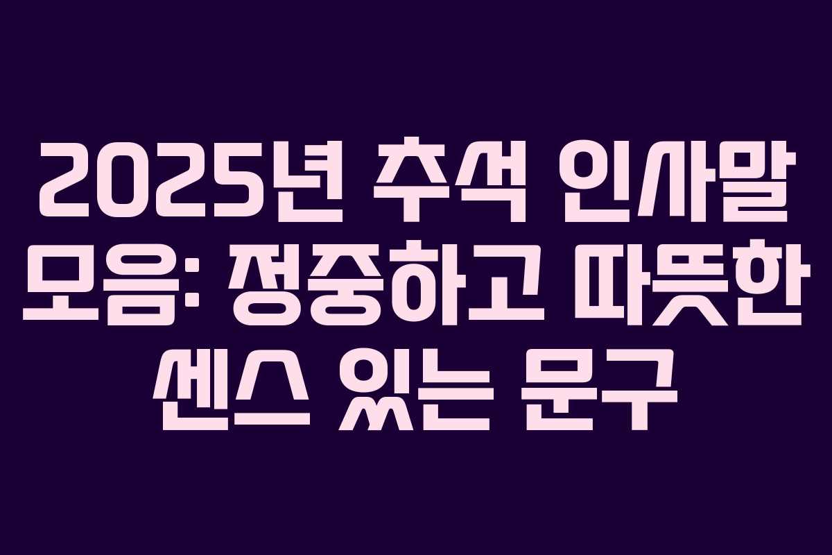 2025년 추석 인사말 모음: 정중하고 따뜻한 센스 있는 문구