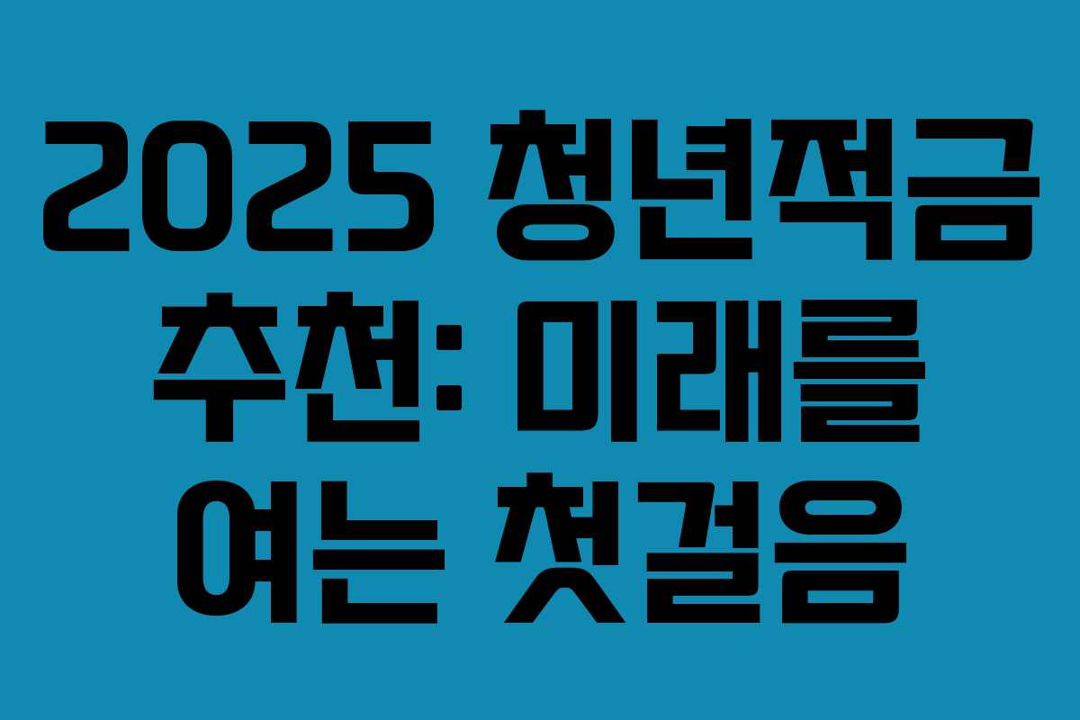2025 청년적금 추천: 미래를 여는 첫걸음