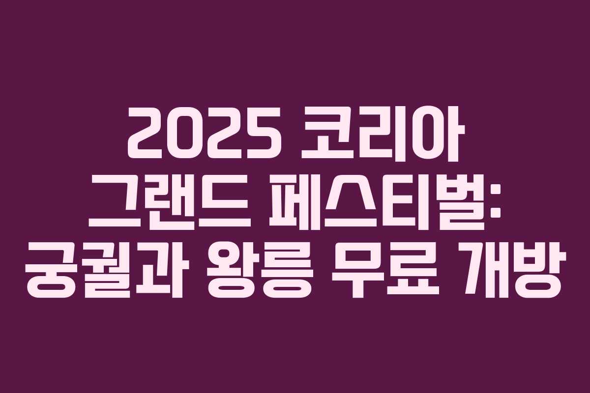 2025 코리아 그랜드 페스티벌: 궁궐과 왕릉 무료 개방 2025 코리아 그랜드 페스티벌: 궁궐과 왕릉 무료 개방