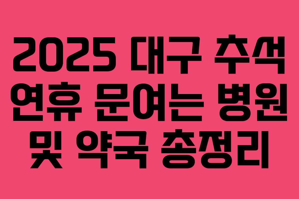 2025 대구 추석 연휴 문여는 병원 및 약국 총정리