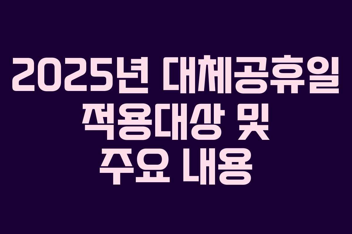 2025년 대체공휴일 적용대상 및 주요 내용