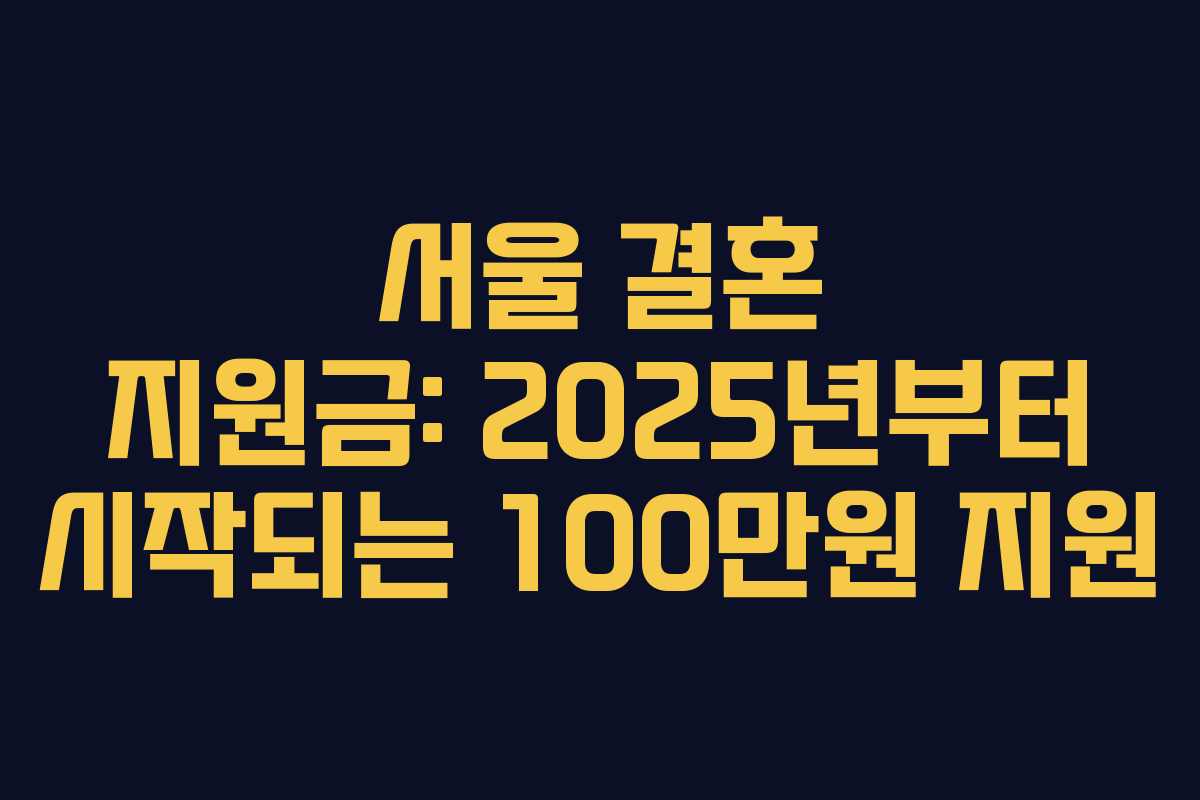 서울 결혼 지원금: 2025년부터 시작되는 100만원 지원