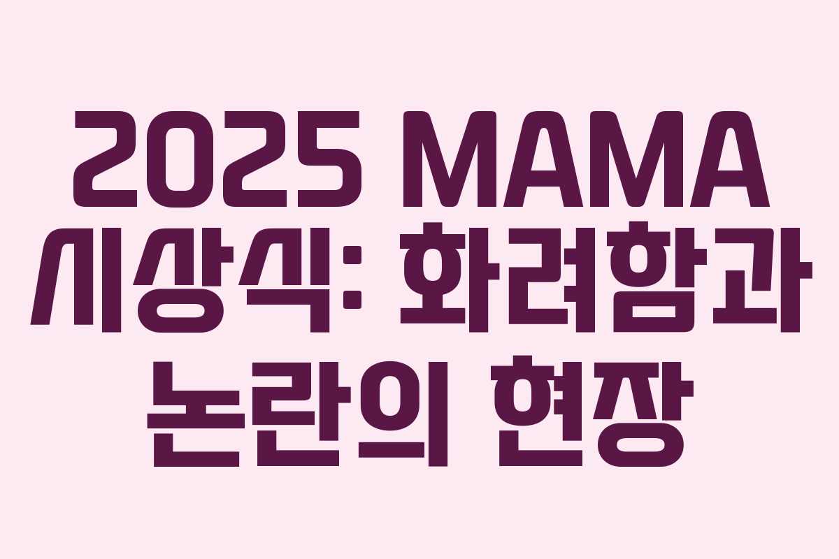 2025 MAMA 시상식: 화려함과 논란의 현장