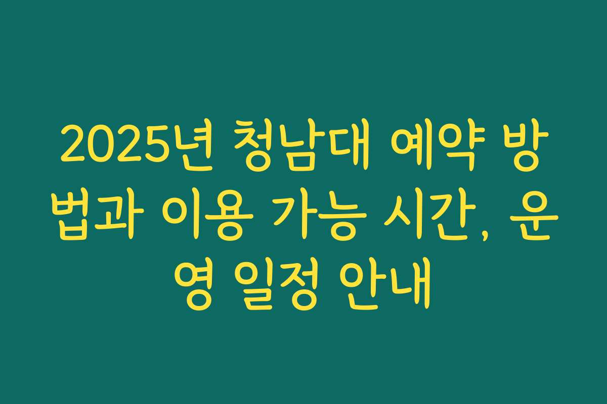 2025년 청남대 예약 방법과 이용 가능 시간, 운영 일정 안내