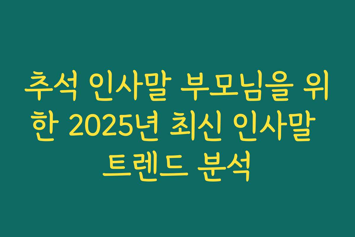 추석 인사말 부모님을 위한 2025년 최신 인사말 트렌드 분석