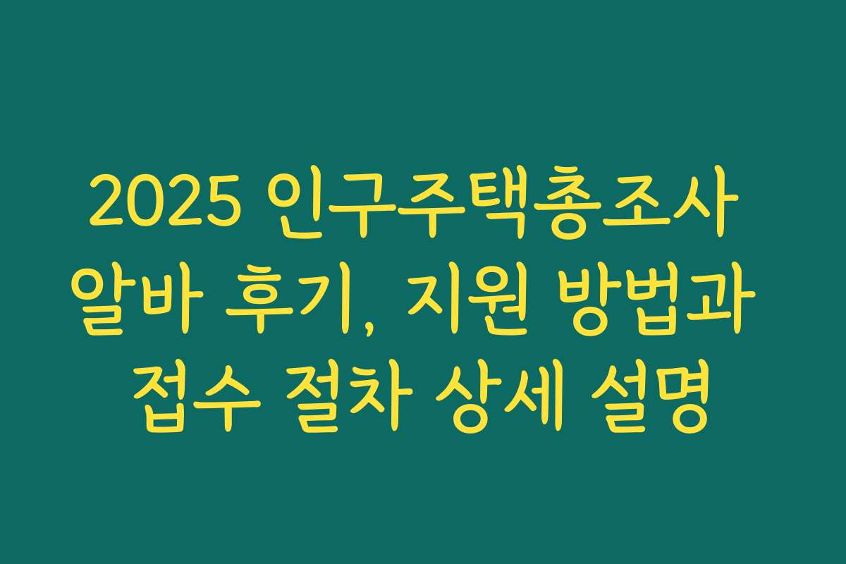 2025 인구주택총조사 알바 후기, 지원 방법과 접수 절차 상세 설명
