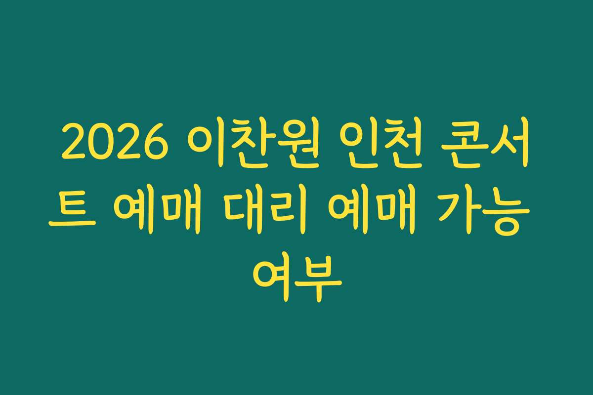 2026 이찬원 인천 콘서트 예매 대리 예매 가능 여부