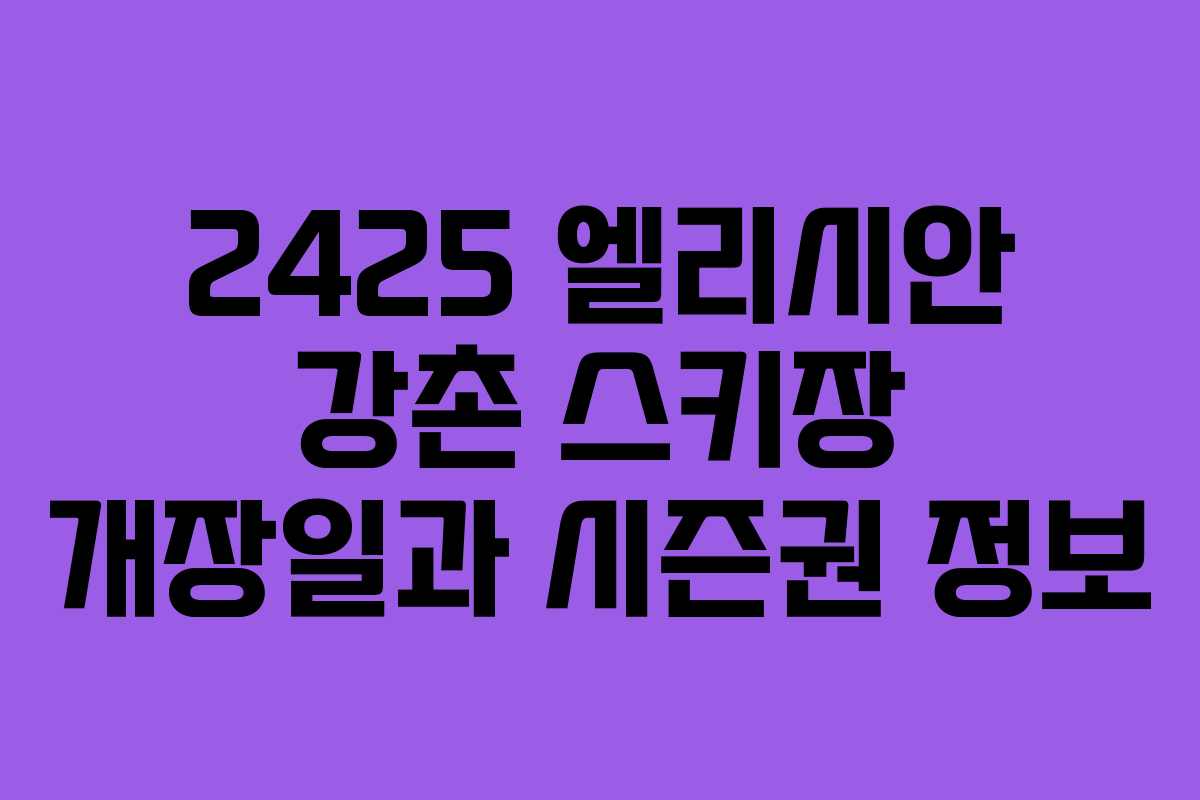 2425 엘리시안 강촌 스키장 개장일과 시즌권 정보