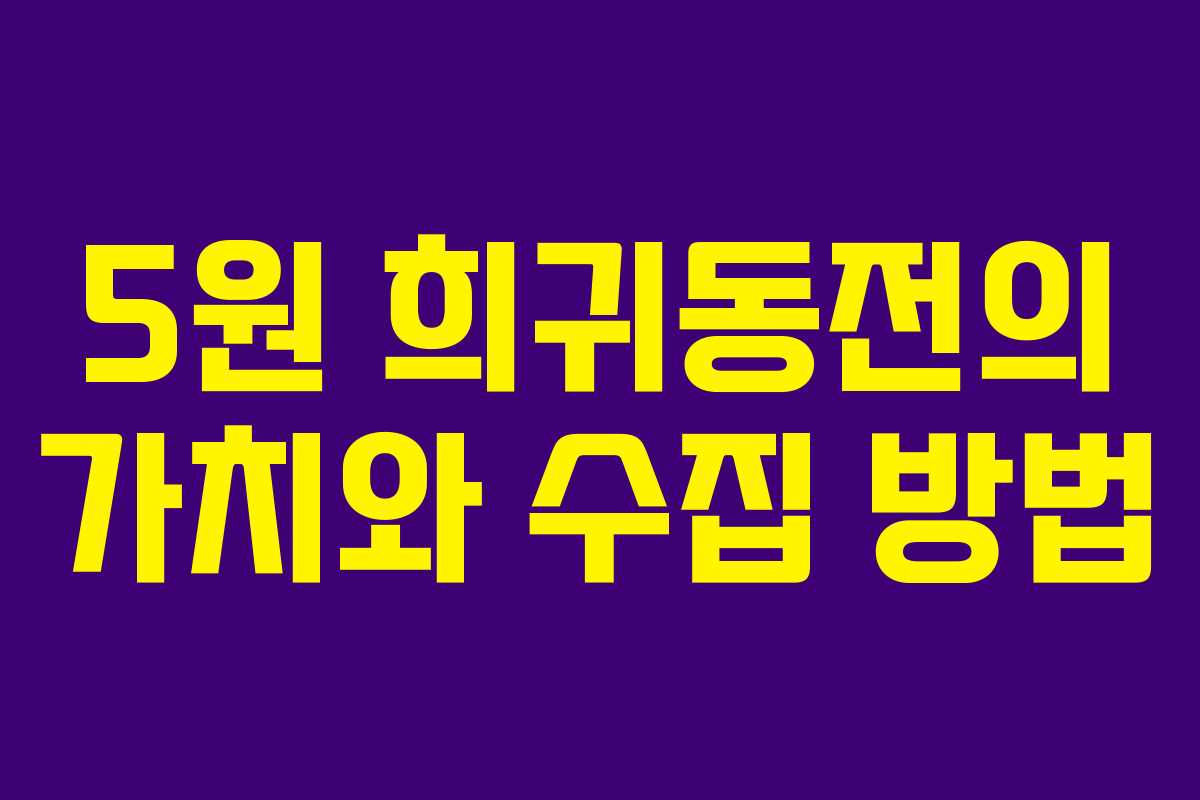 5원 희귀동전의 가치와 수집 방법