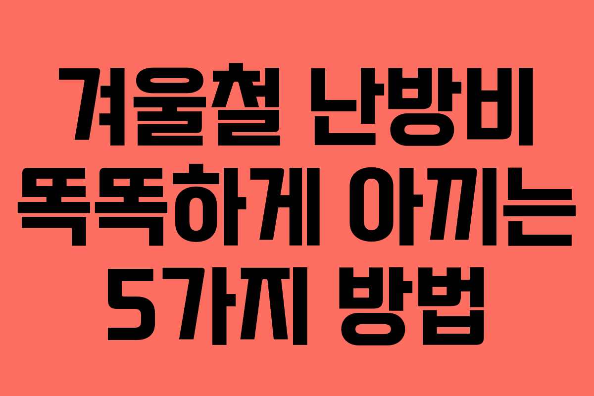 겨울철 난방비 똑똑하게 아끼는 5가지 방법