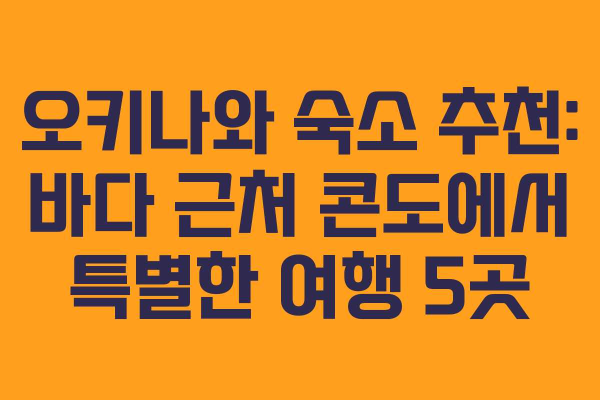 오키나와 숙소 추천: 바다 근처 콘도에서 특별한 여행 5곳