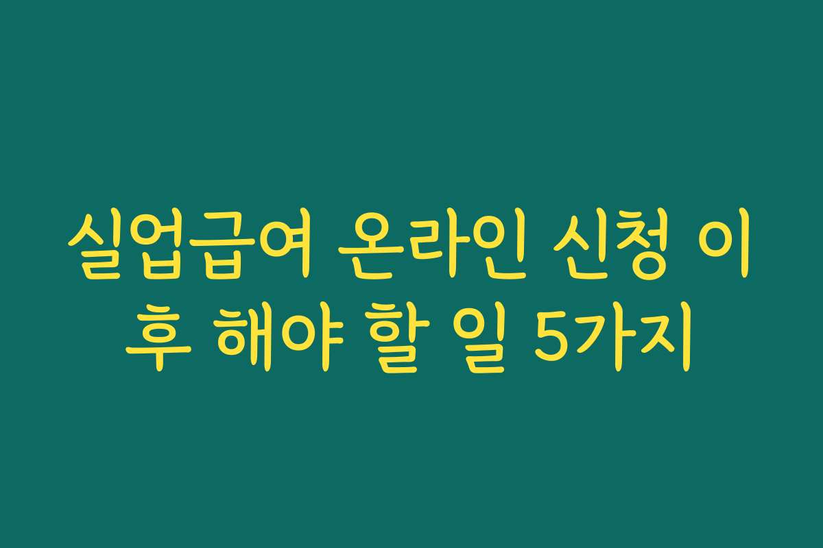 실업급여 온라인 신청 이후 해야 할 일 5가지