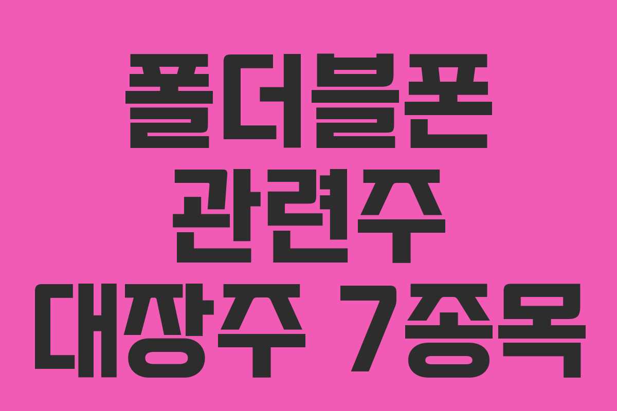 폴더블폰 관련주 대장주 7종목