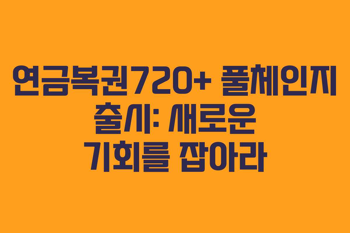 연금복권720+ 풀체인지 출시: 새로운 기회를 잡아라