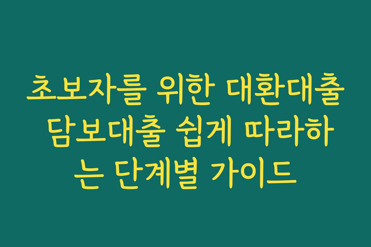 초보자를 위한 대환대출 담보대출 쉽게 따라하는 단계별 가이드 초보자를 위한 대환대출 담보대출 쉽게 따라하는 단계별 가이드