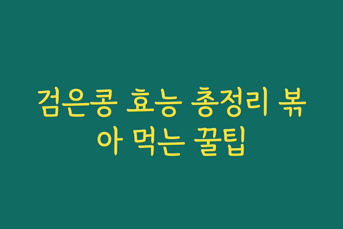 검은콩 효능 총정리 볶아 먹는 꿀팁