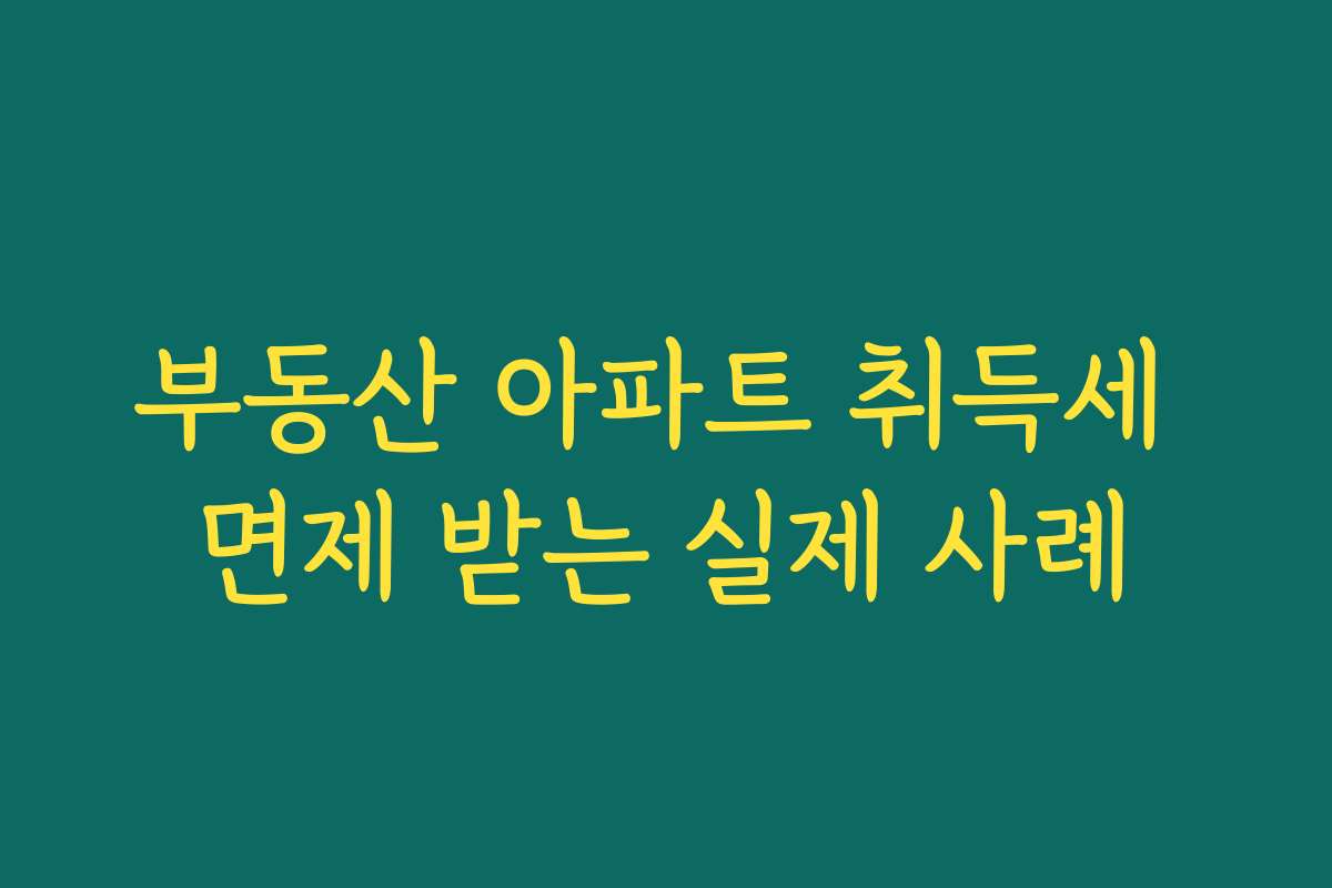 부동산 아파트 취득세 면제 받는 실제 사례 부동산 아파트 취득세 면제 받는 실제 사례