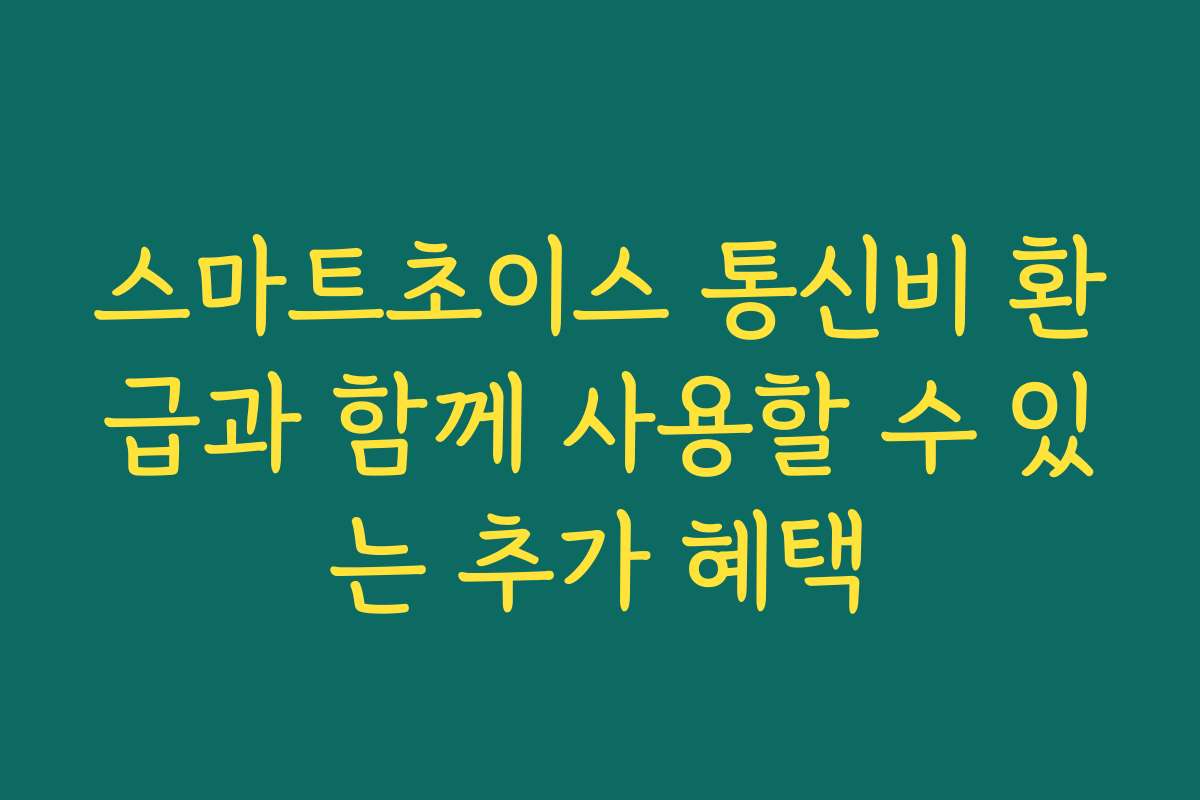 스마트초이스 통신비 환급과 함께 사용할 수 있는 추가 혜택