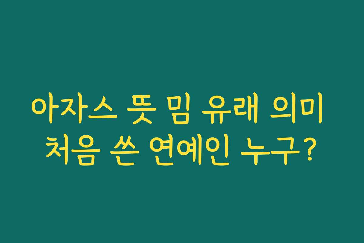 아자스 뜻 밈 유래 의미 처음 쓴 연예인 누구?