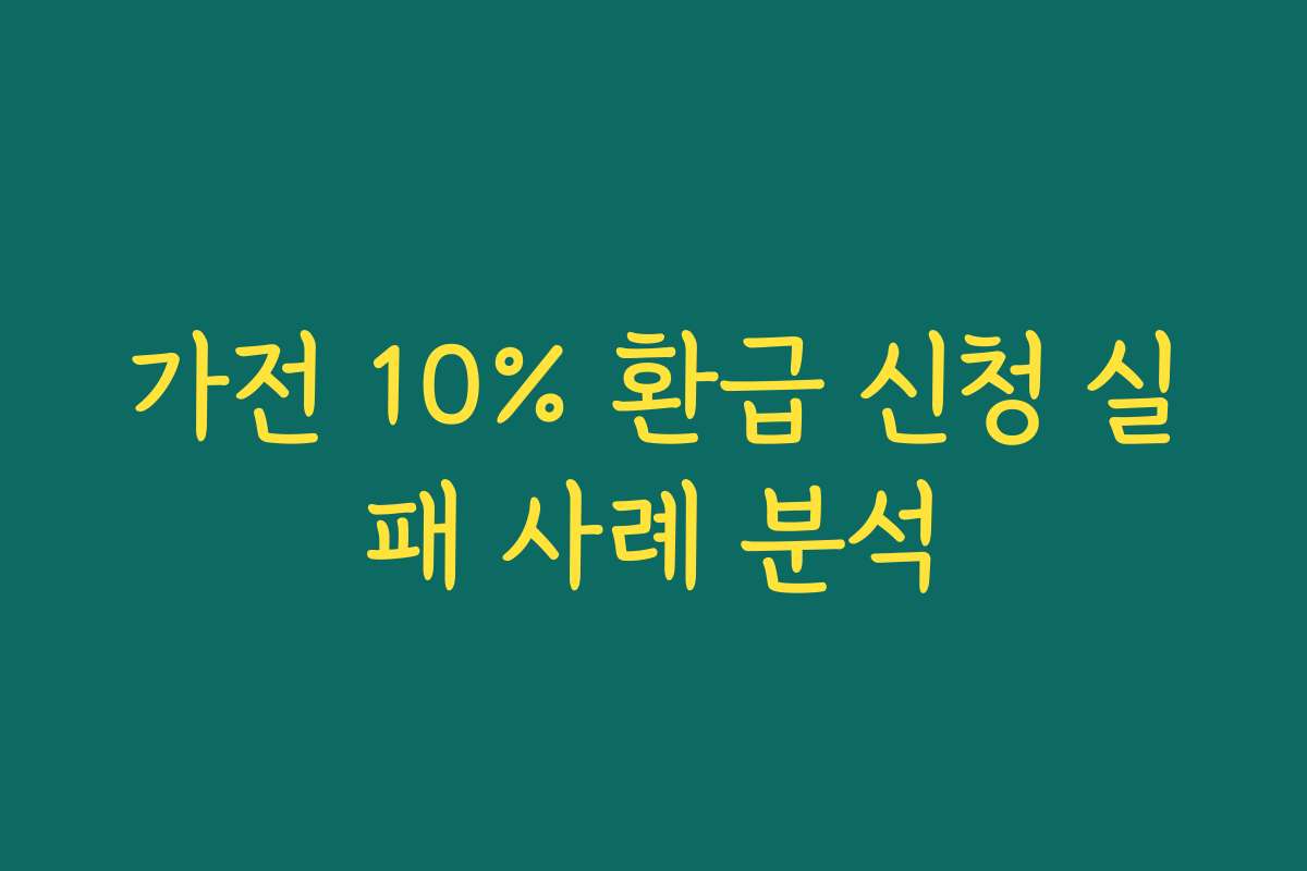 가전 10% 환급 신청 실패 사례 분석