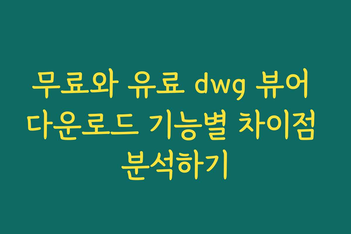 무료와 유료 dwg 뷰어 다운로드 기능별 차이점 분석하기