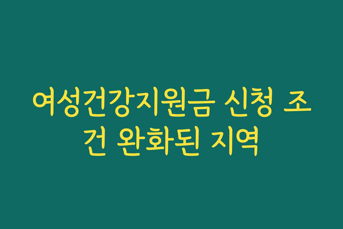 여성건강지원금 신청 조건 완화된 지역